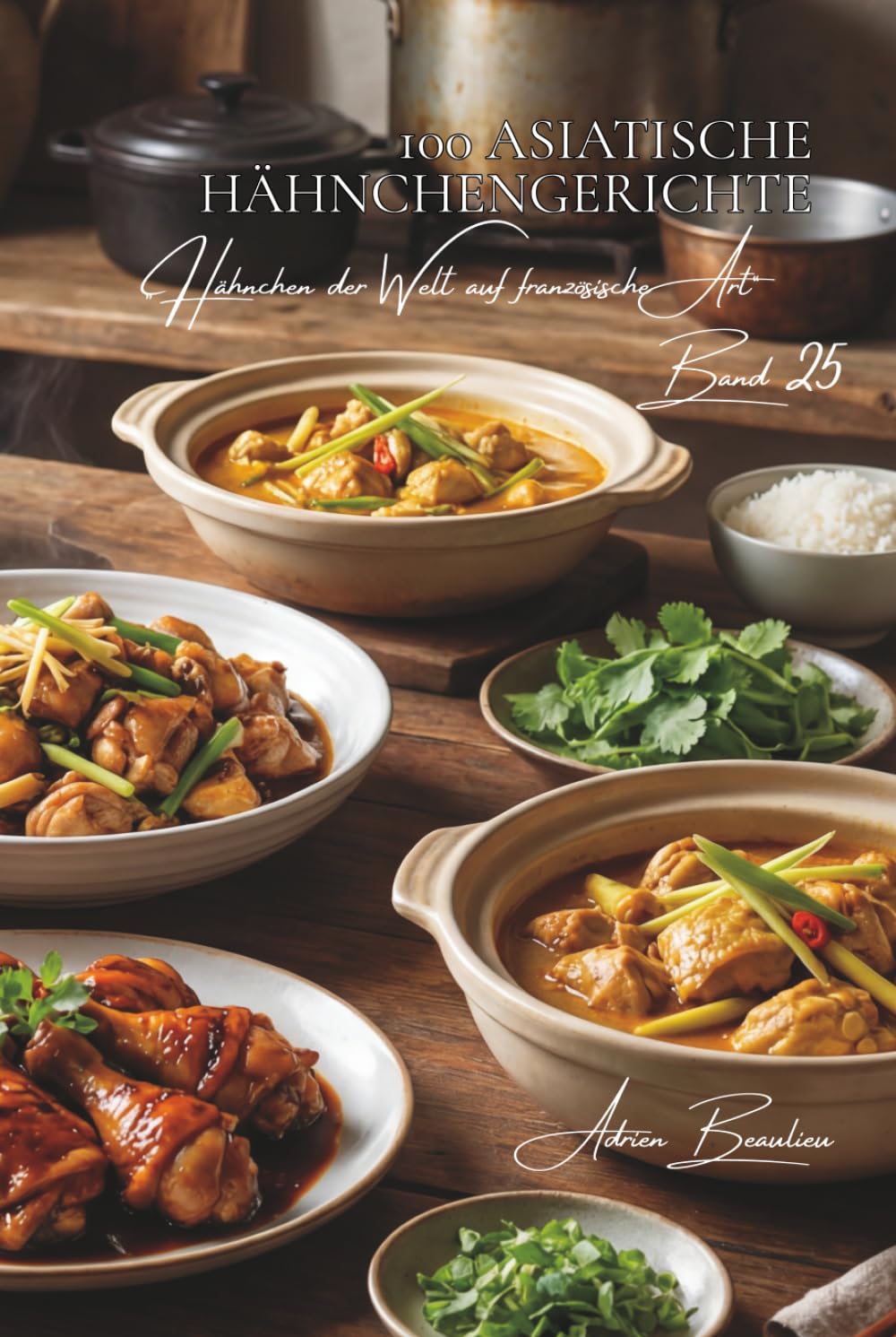 100 asiatische hähnchengerichte: Sojasauce, Ingwer und Zitronengras – asiatische Küche einfach gemacht (Hähnchen-Serie – Unterreihe „Hähnchen der Welt auf französische Art“)