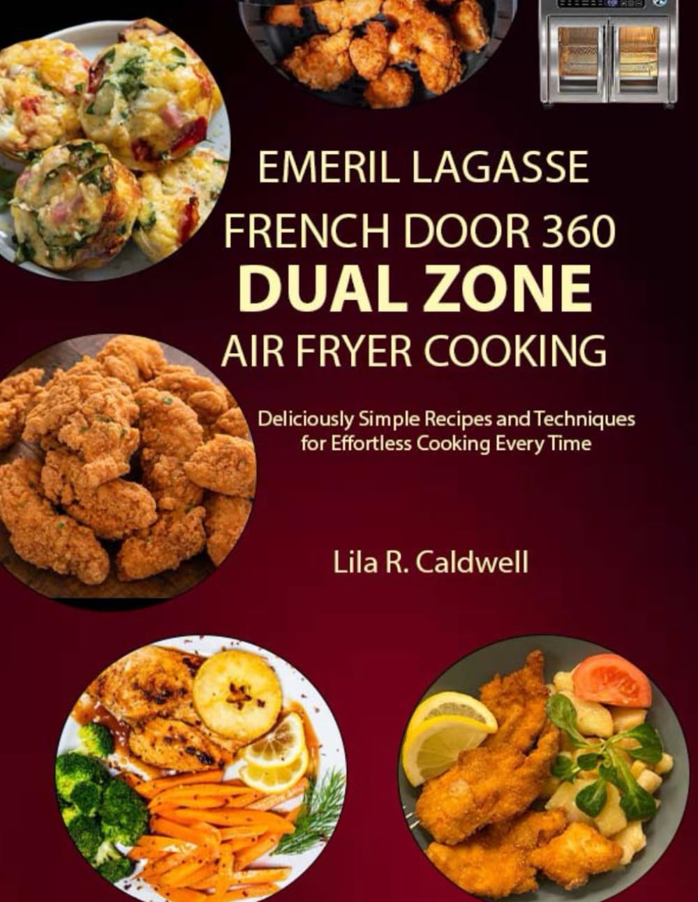 Emeril Lagasse French Door 360 Dual Zone Air Fryer Cooking: Deliciously Simple Recipes and Techniques for Effortless Cooking Every Time