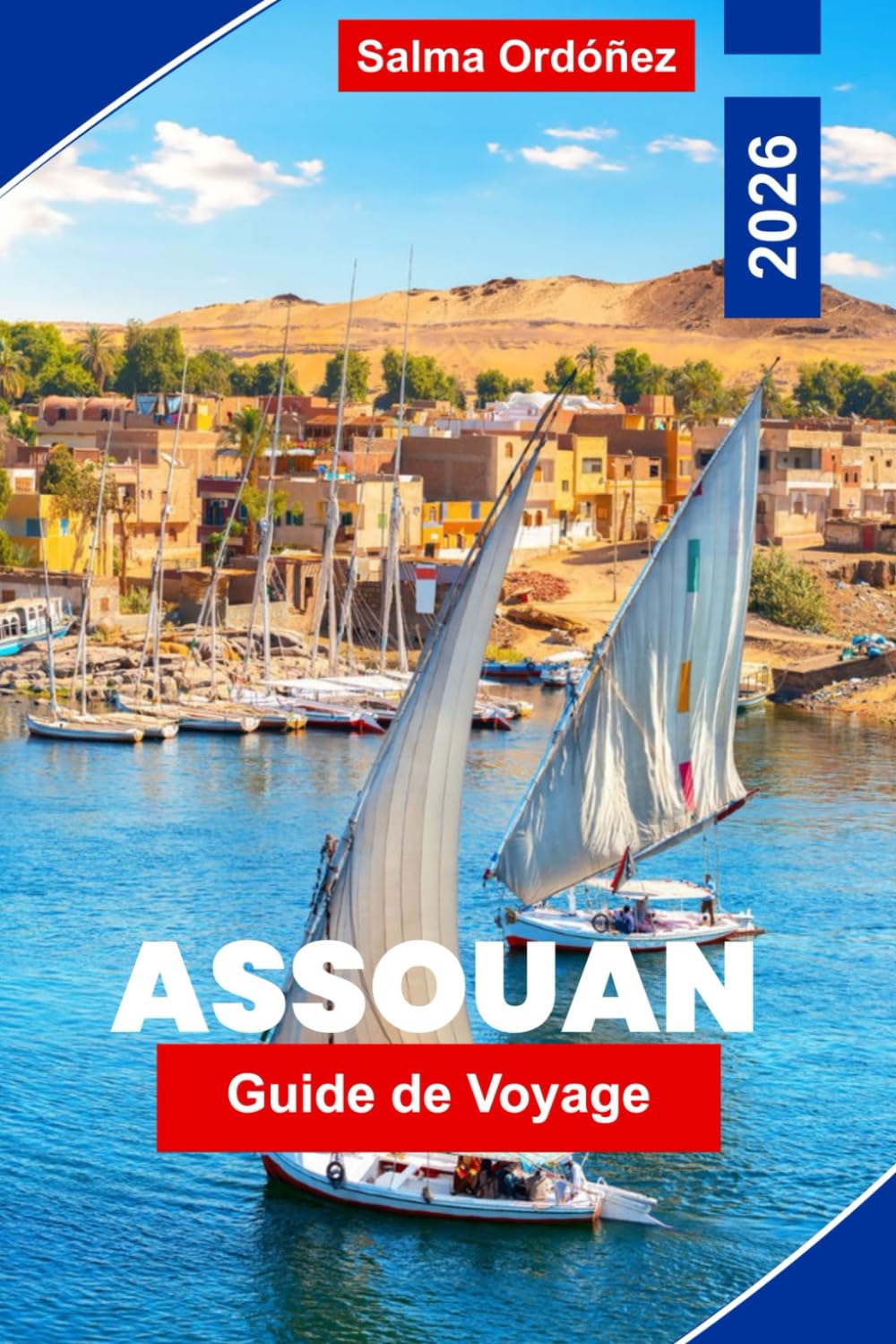 Assouan Guide de voyage 2026: Découvrez les croisières sur le Nil, les temples anciens, la culture nubienne, les vues panoramiques sur les rivières et ... pratiques pour votre voyage en Égypte