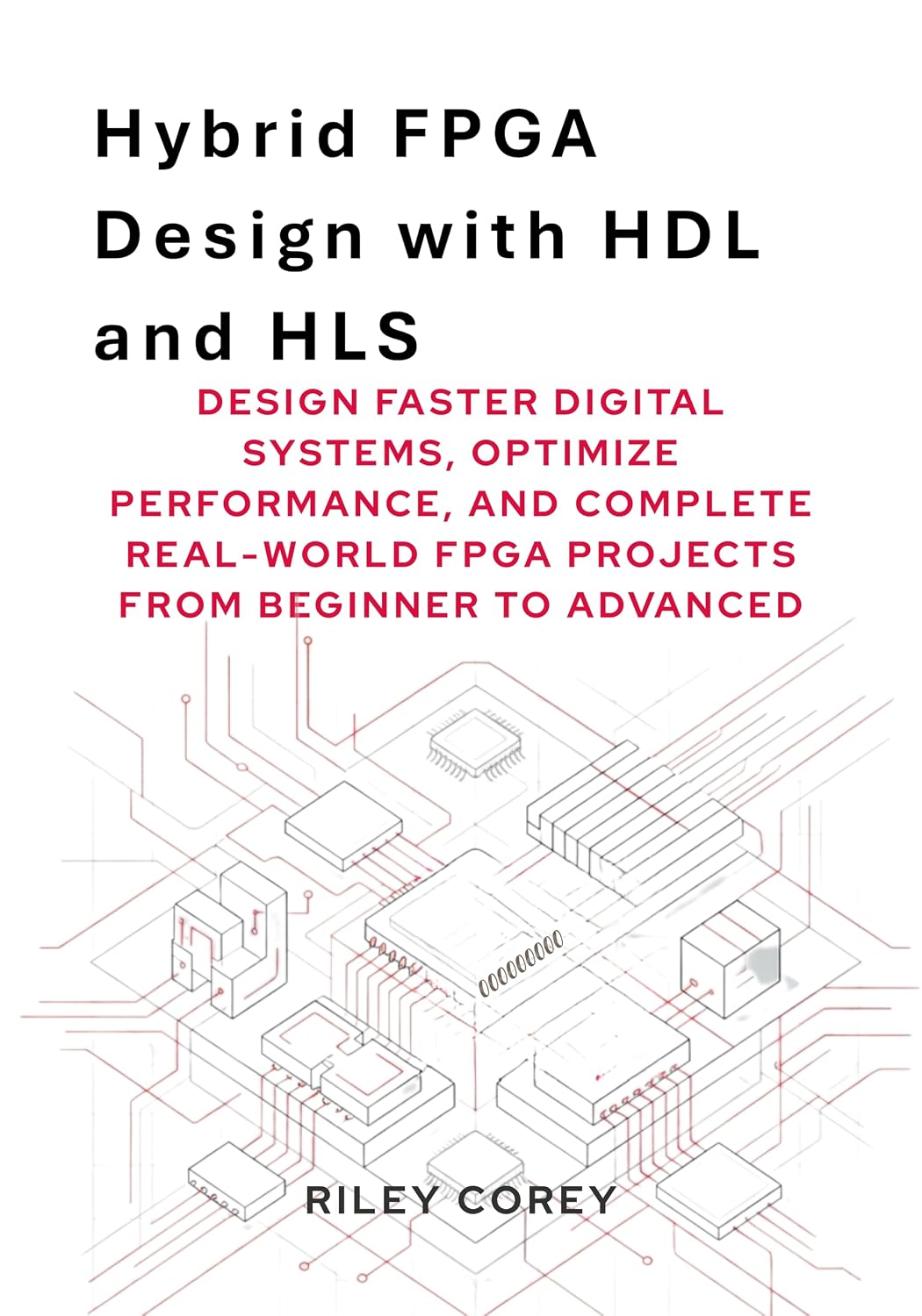 Hybrid FPGA Design with HDL and HLS: Design Faster Digital Systems, Optimize Performance, and Complete Real-World FPGA Projects from Beginner to Advanced