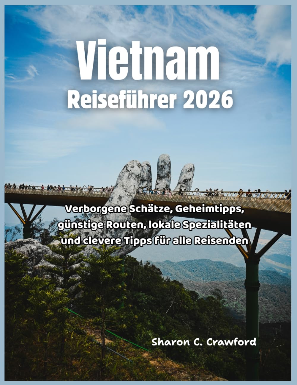 Vietnam Reiseführer 2026: Verborgene Schätze, Geheimtipps, günstige Routen, lokale Spezialitäten und clevere Tipps für alle Arten von Reisenden