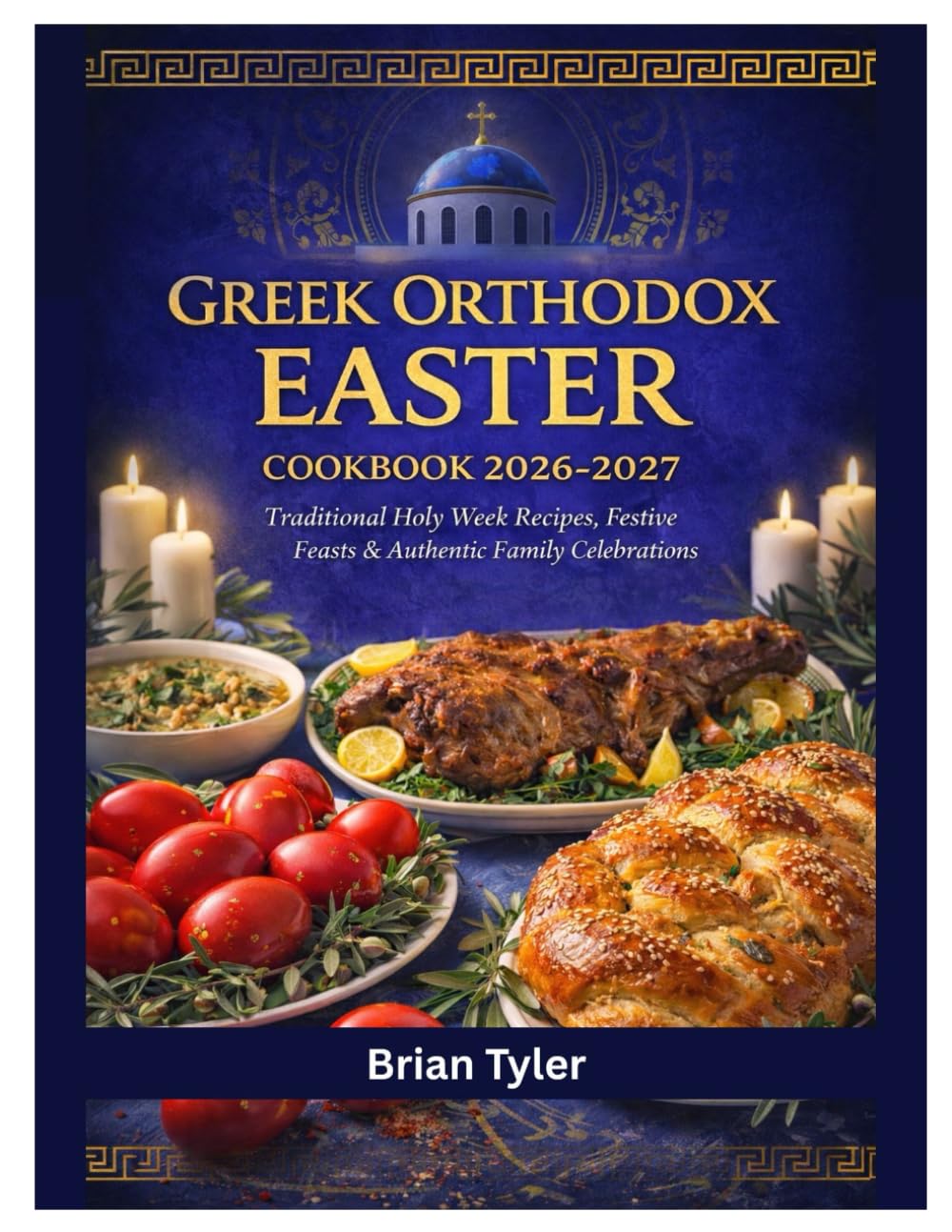 GREEK ORTHODOX EASTER COOKBOOK 2026–2027: Traditional Holy Week Recipes, Festive Feasts, Authentic Family Celebrations