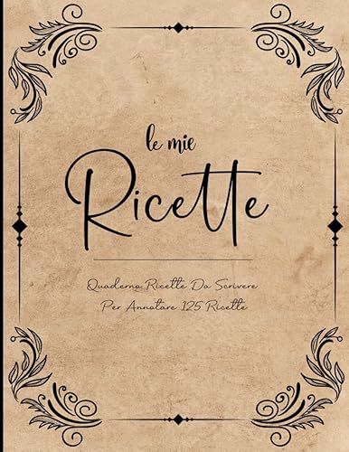 Il Mio Ricettario: Ricettario Da Scrivere per Annotare 125 Ricette di Pietanze e Dolci | Formato Grande A4