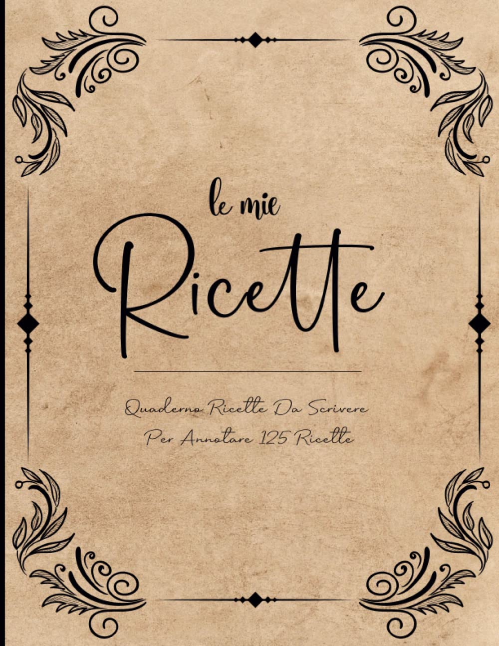 Il Mio Ricettario: Ricettario Da Scrivere per Annotare 125 Ricette di Pietanze e Dolci | Formato Grande A4