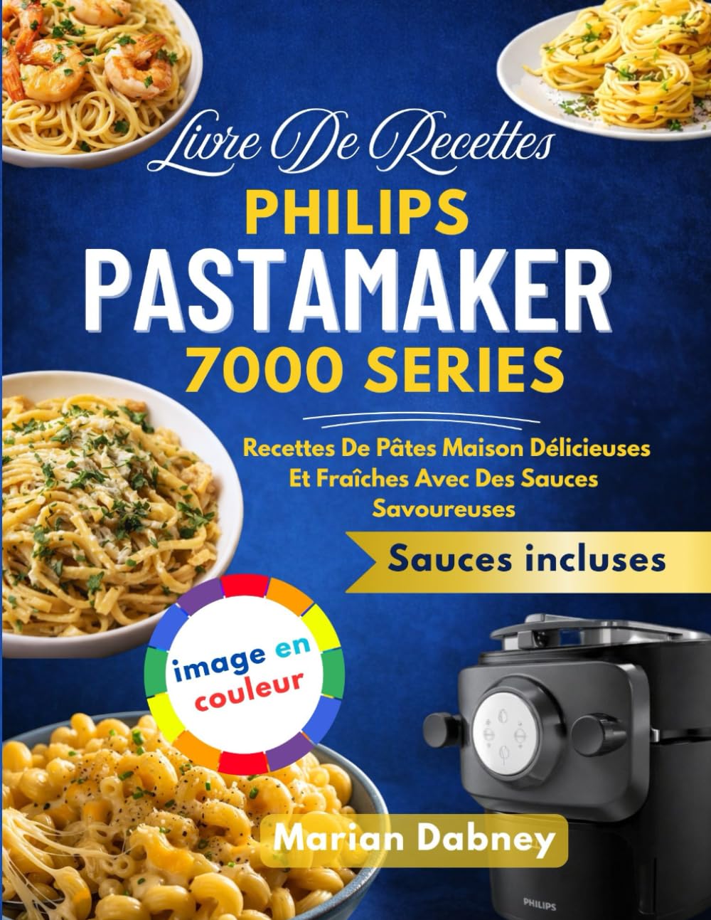 Livre De Recettes Philips Pastamaker 7000 Series: Recettes De Pâtes Maison Délicieuses Et Fraîches Avec Des Sauces Savoureuses