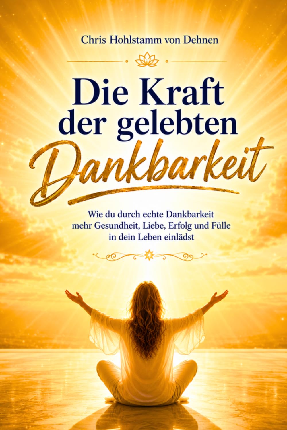 Die Kraft der gelebten Dankbarkeit: Wie du durch echte Dankbarkeit mehr Gesundheit, Liebe, Erfolg und Fülle in dein Leben einlädst