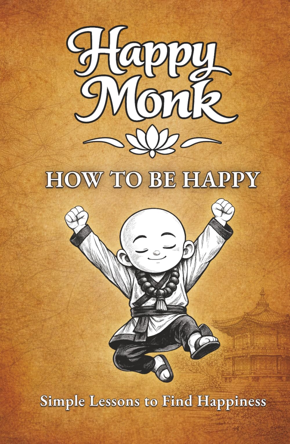 How To Be Happy: Simple Lessons to Find Happiness (Happy Monk)