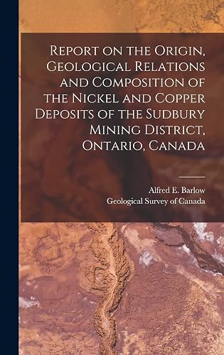 Report on the Origin, Geological Relations and Composition of the Nickel and Copper Deposits of the Sudbury Mining District, Ontario, Canada [microform]