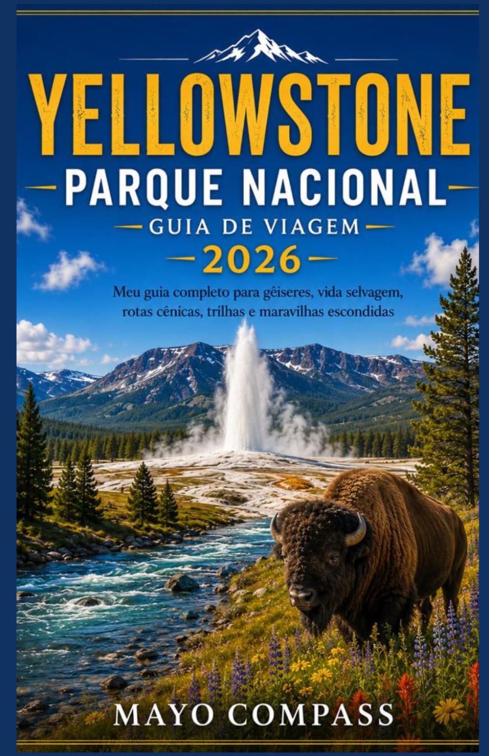 GUIA DE VIAGEM DO PARQUE NACIONAL DE YELLOWSTONE 2026: Meu Guia Completo de Gêiseres, Vida Selvagem, Rotas Panorâmicas, Trilhas para Caminhadas e Maravilhas Escondidas