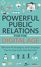 POWERFUL PUBLIC RELATIONS FOR THE DIGITAL AGE: Effective PR Strategies and Campaign Tips to Help Grow Your Business