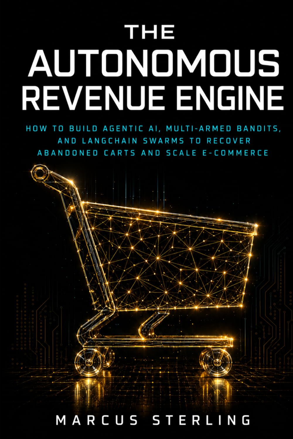 The Autonomous Revenue Engine: How to Build Agentic AI, Multi-Armed Bandits, and LangChain Swarms to Recover Abandoned Carts and Scale E-Commerce. (THE AUTONOMOUS ENTERPRISE SERIES)
