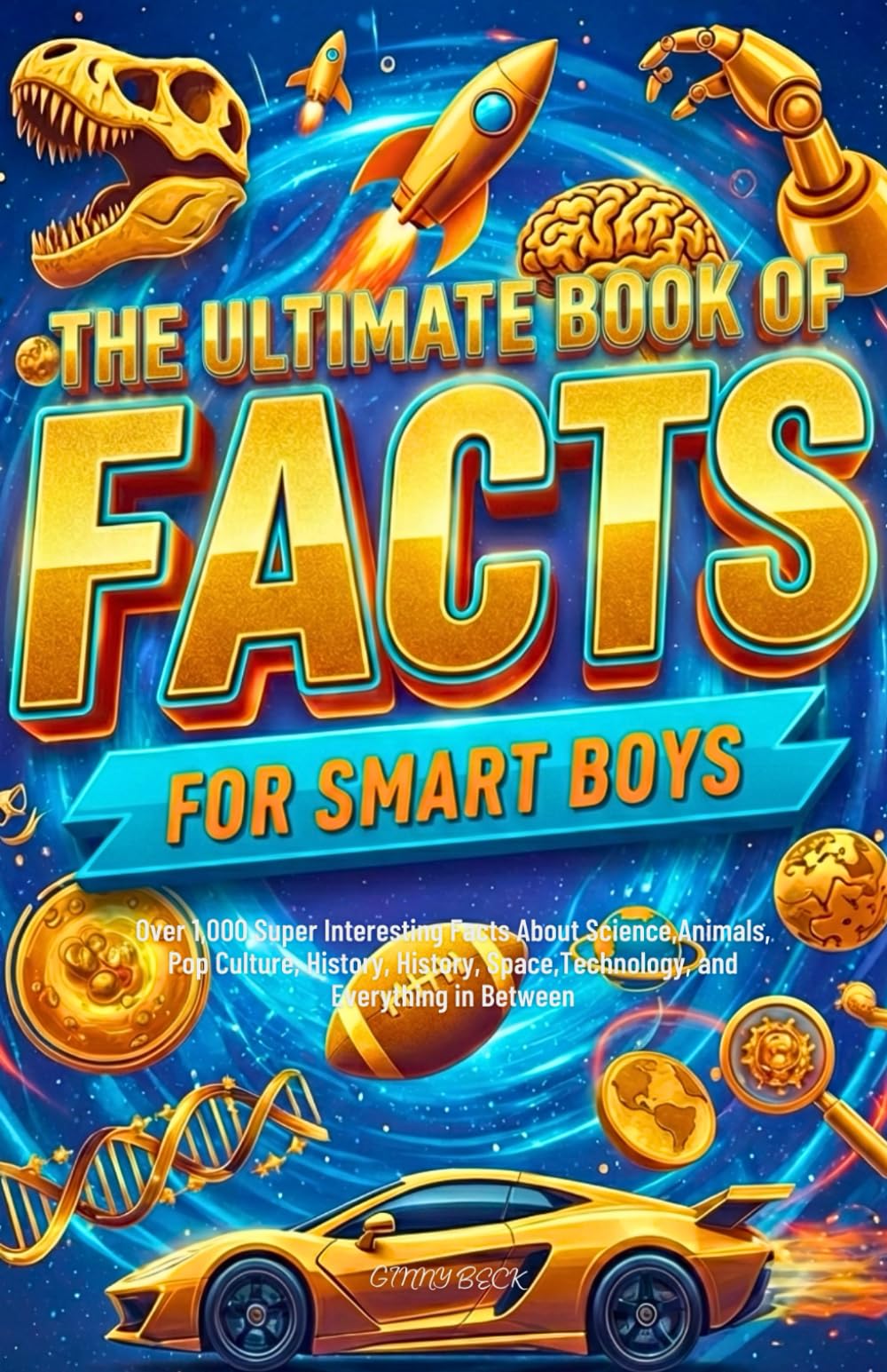 The Ultimate Book of Facts for Smart Boys: Over 1000 Super Interesting Facts About Science, Amazing Animals, Sports, History, space, Technology &