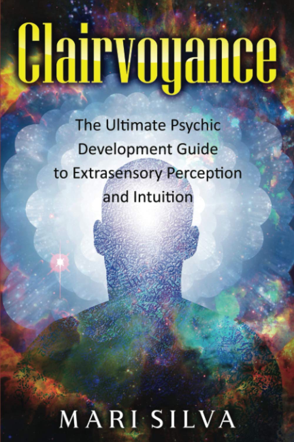 Clairvoyance: The Ultimate Psychic Development Guide to Extrasensory Perception and Intuition