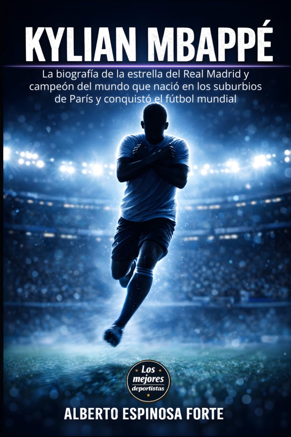 Kylian Mbappé: La biografía de la estrella del Real Madrid y campeón del mundo que nació en los suburbios de París y conquistó el fútbol mundial (Los mejores deportistas)