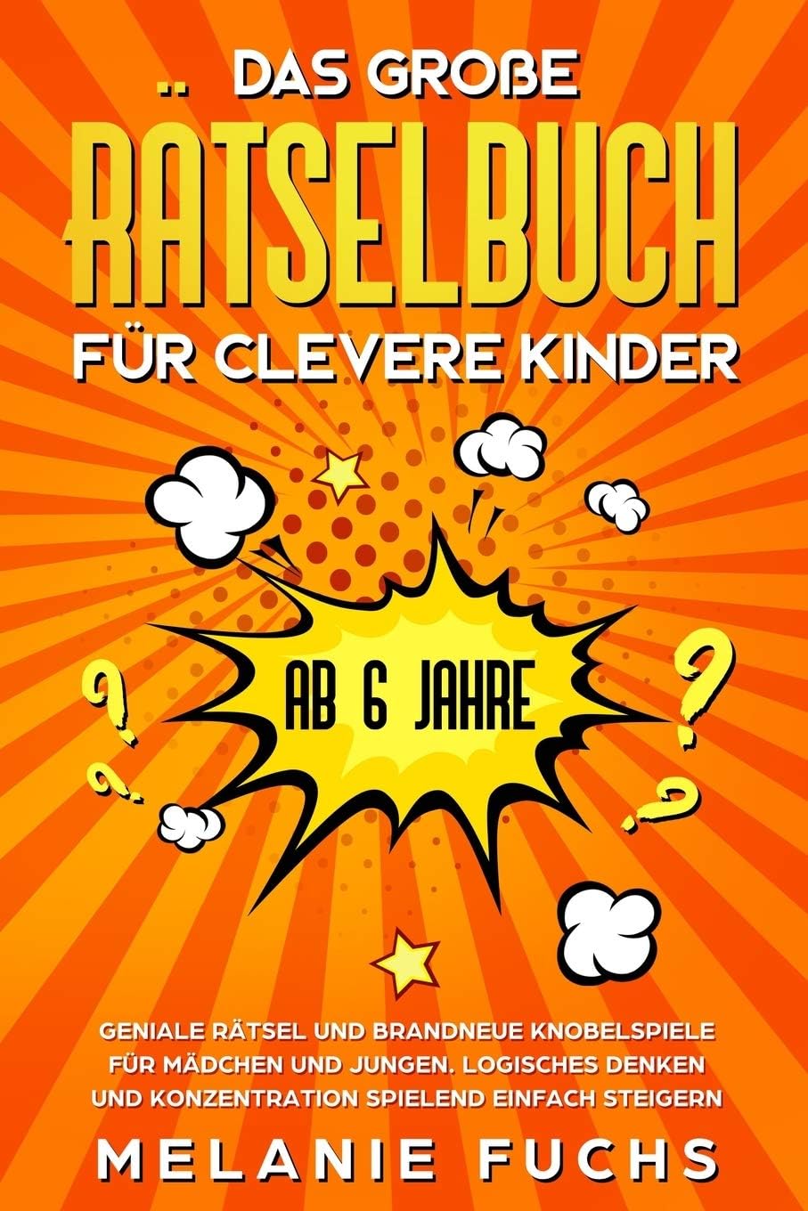 Das große Rätselbuch für clevere Kinder (ab 6 Jahre). Geniale Rätsel und brandneue Knobelspiele für Mädchen und Jungen. Logisches Denken und Konzentration spielend einfach steigern