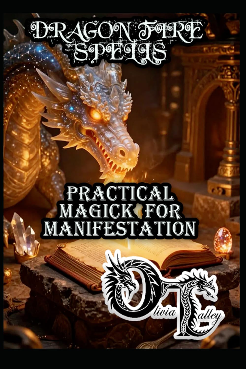 DRAGON FIRE SPELLS: PRACTICAL MAGICK FOR MANIFESTATION: 12 (Olivia Talley's Dragon Magick)