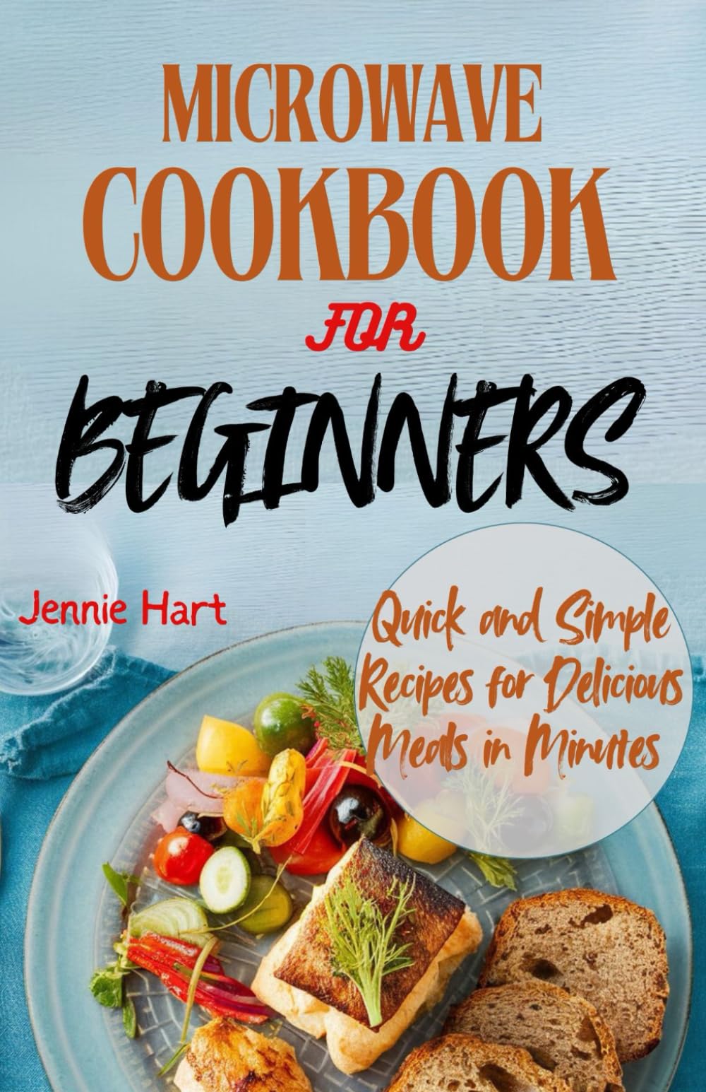Microwave cookbook for beginners: Quick and simple Recipes for delicious meals in minutes