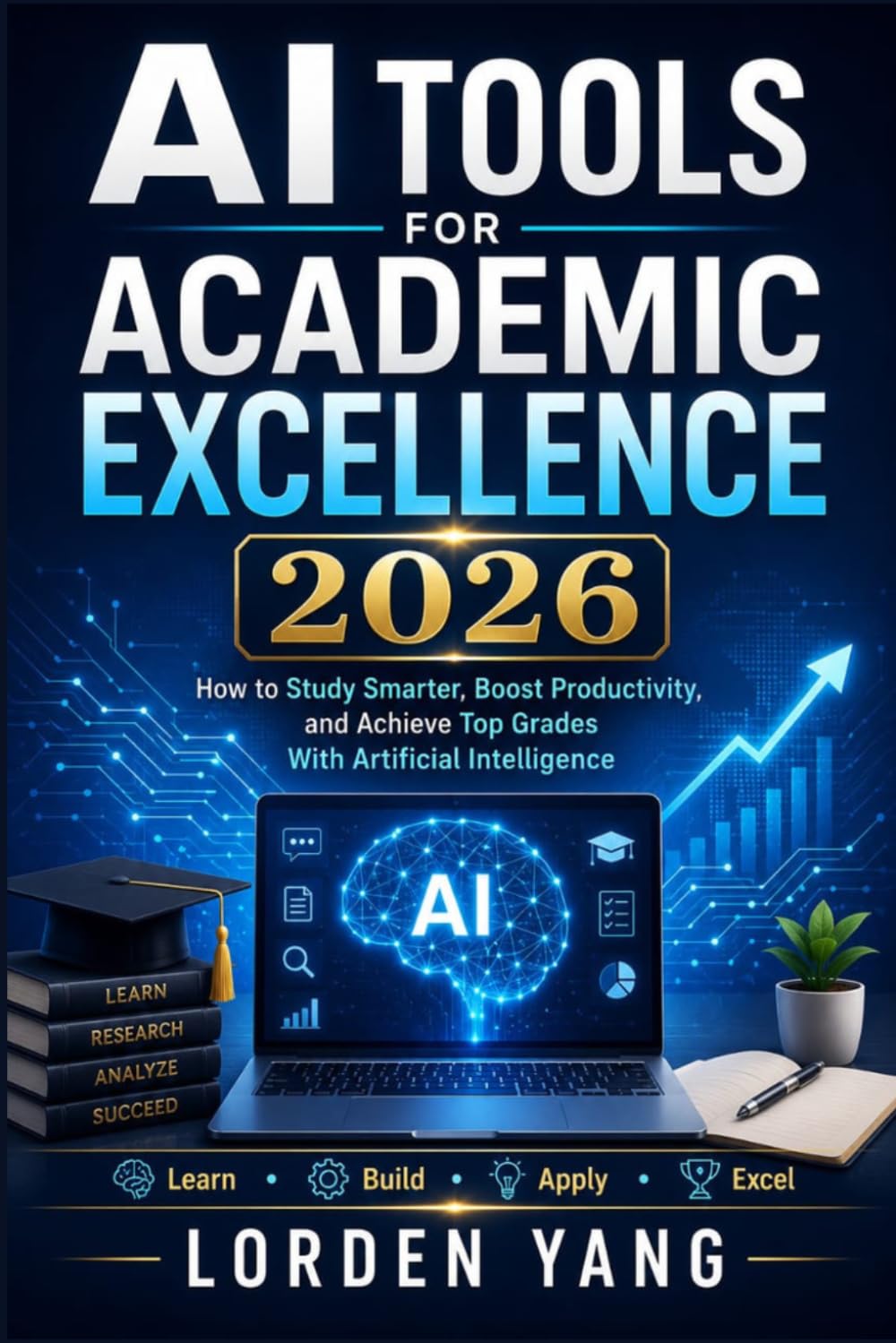 AI Tools For Academic Excellence 2026: How to Study Smarter, Boost Productivity,and Achieve Top Grades With Artificial Intelligence