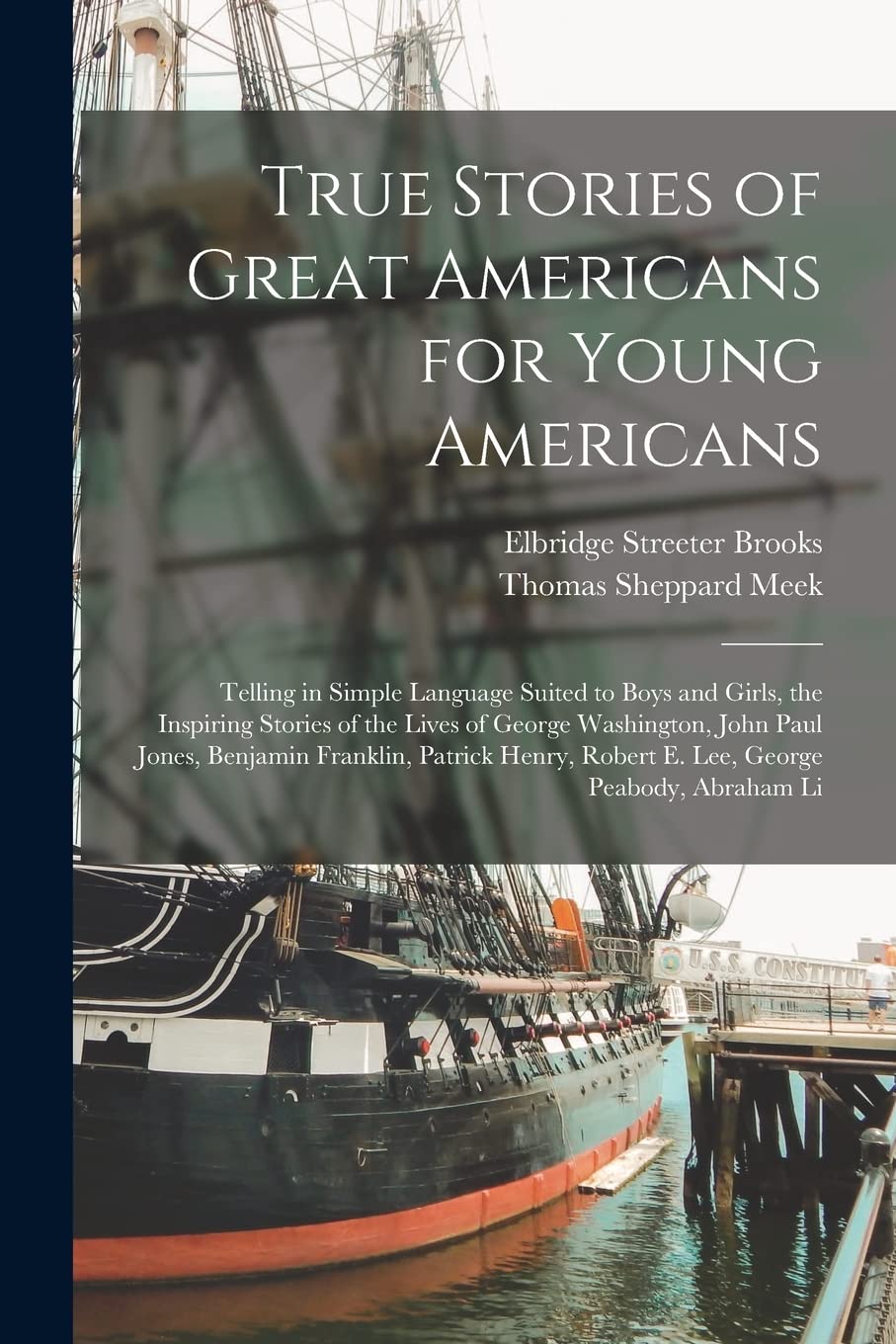 True Stories of Great Americans for Young Americans: Telling in Simple Language Suited to Boys and Girls, the Inspiring Stories of the Lives of George ... Robert E. Lee, George Peabody, Abraham Li