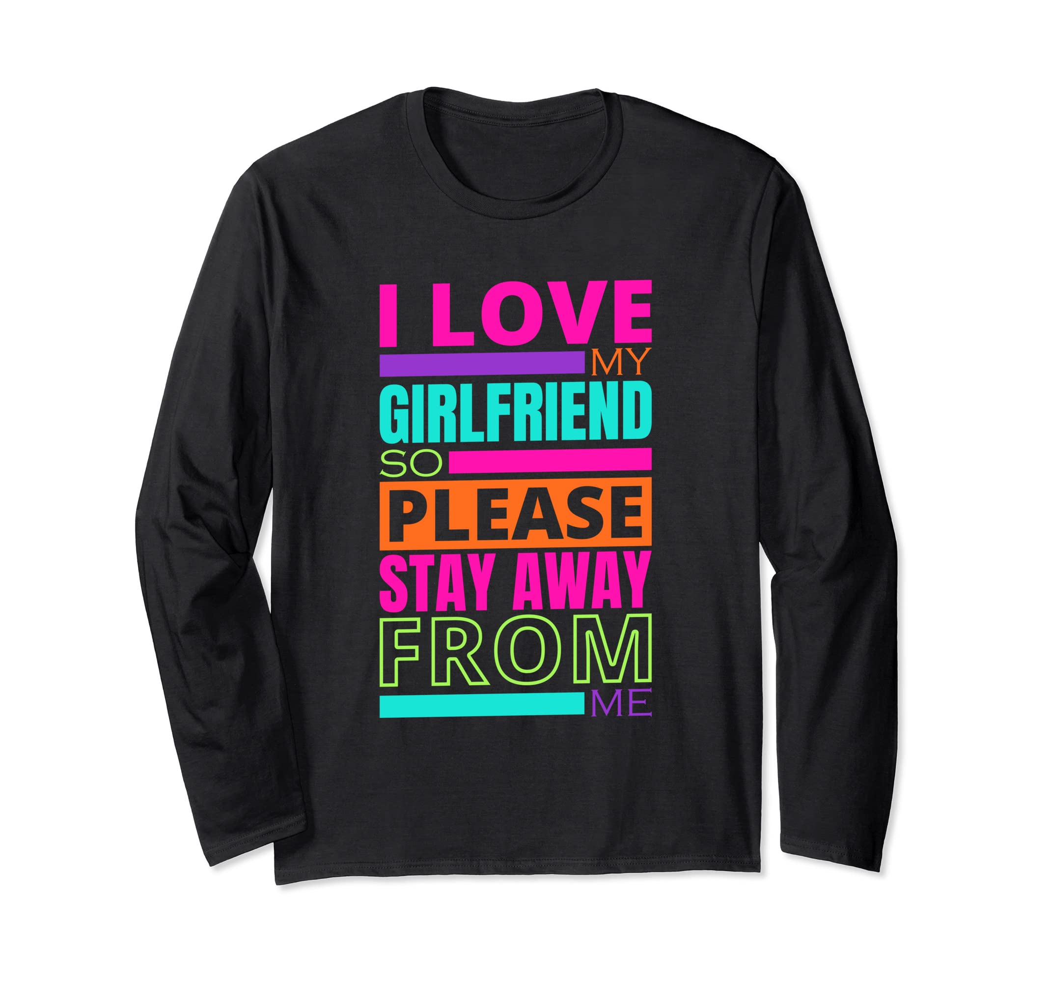 Funny Boyfriend Quote Sayings For MenI Love My Girlfriend So Please Stay Away From Me Long Sleeve T-Shirt