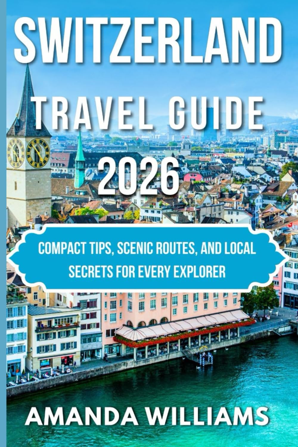 SWITZERLAND TRAVEL GUIDE 2026: Compact Tips, Scenic Routes, and Local Secrets for Every Explorer