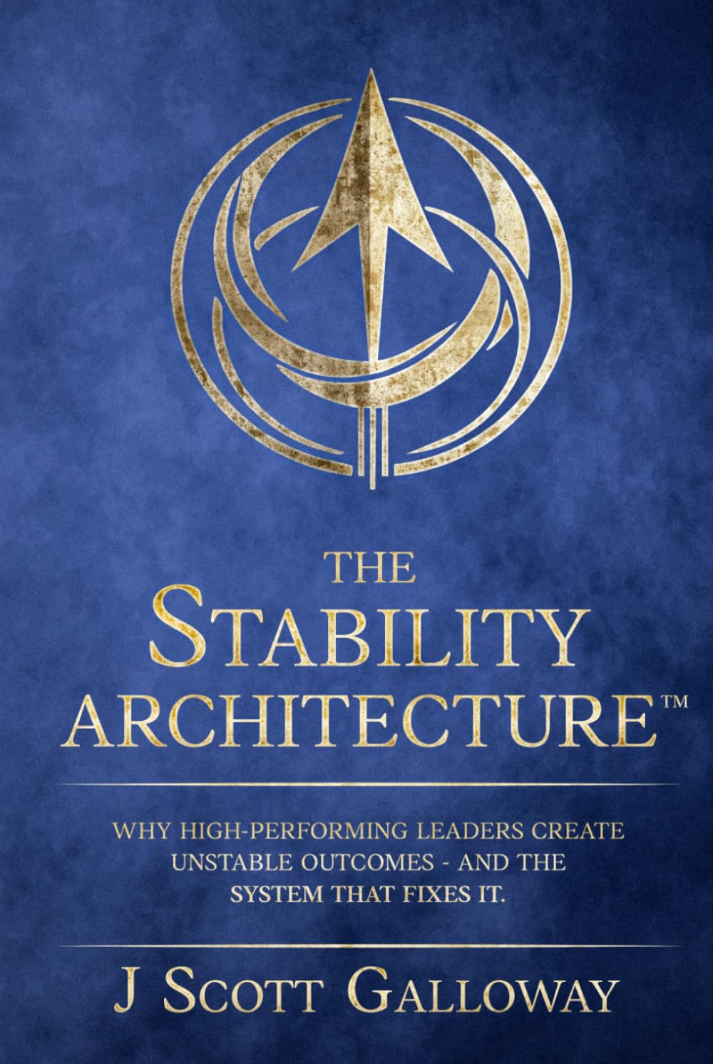 The Stability Architecture: Why High-Performing Leaders Create Unstable Outcomes - And The System That Fixes It.