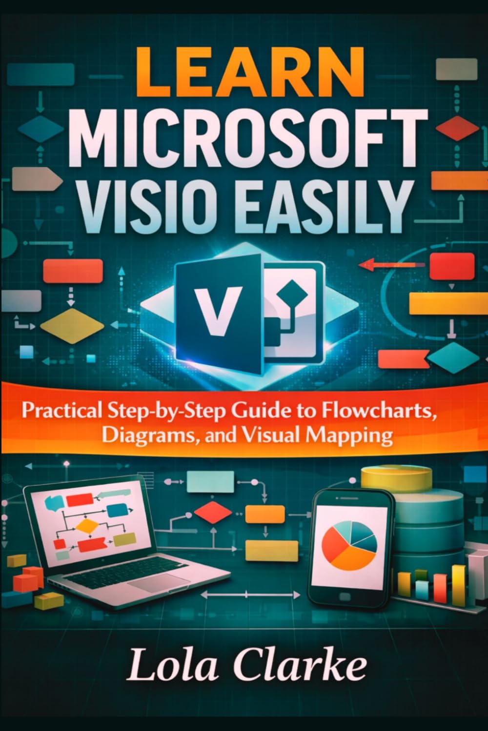 LEARN MICROSOFT VISIO EASILY: Practical Step-by-Step Guide to Flowcharts, Diagrams, and Visual Mapping