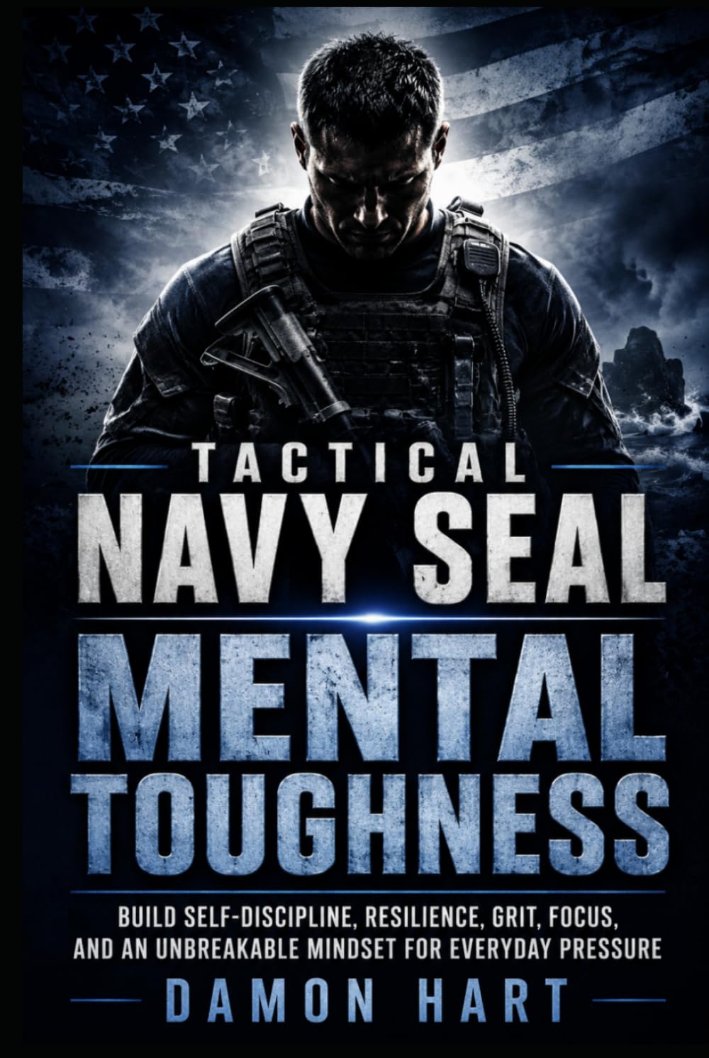 Tactical Navy Seal Mental Toughness: Build Self-Discipline, Resilience, Grit, Focus, and an Unbreakable Mindset for Everyday Pressure