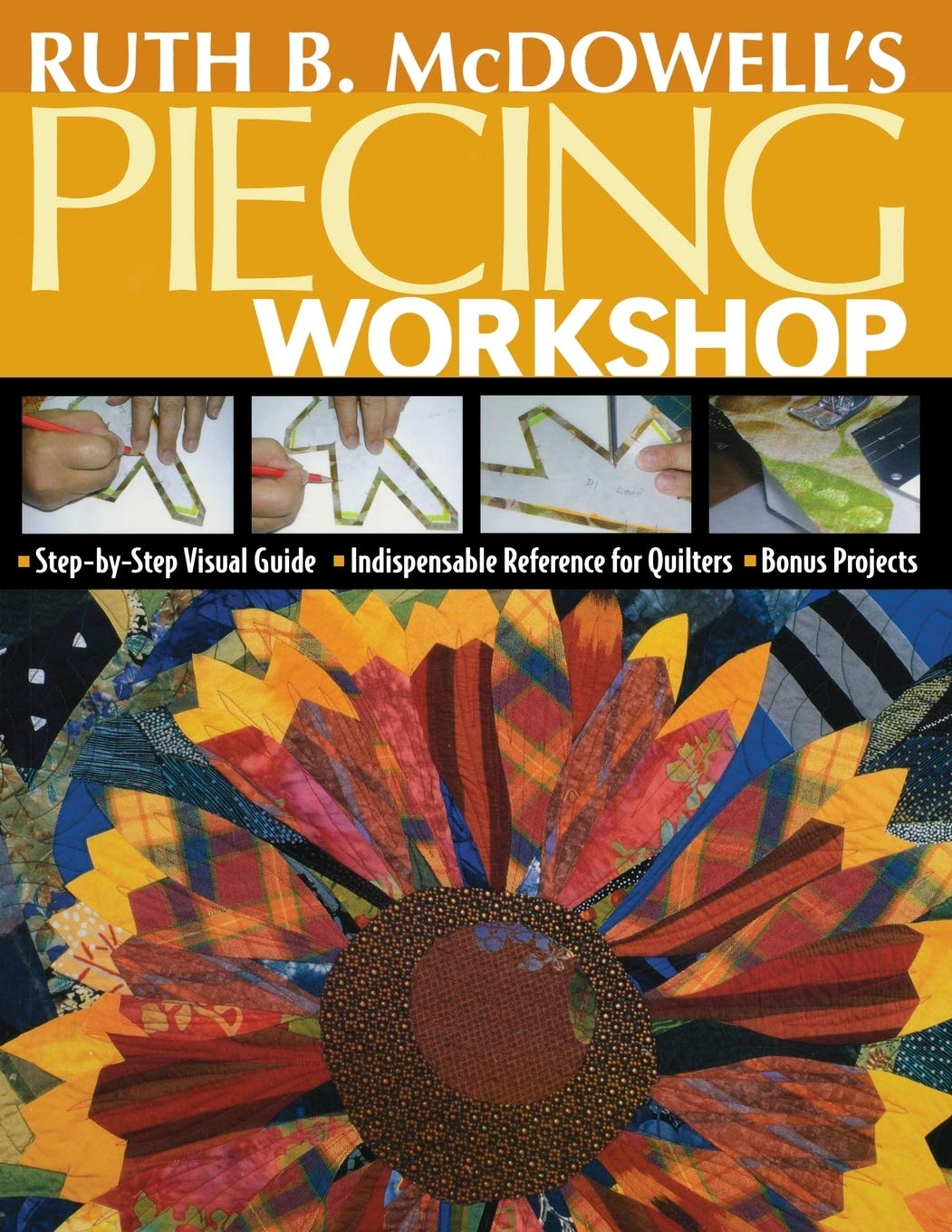 Ruth B. McDowell's Piecing Workshop: Step-By-Step Visual Guide Indispensable Reference for Quilters Bonus Projects