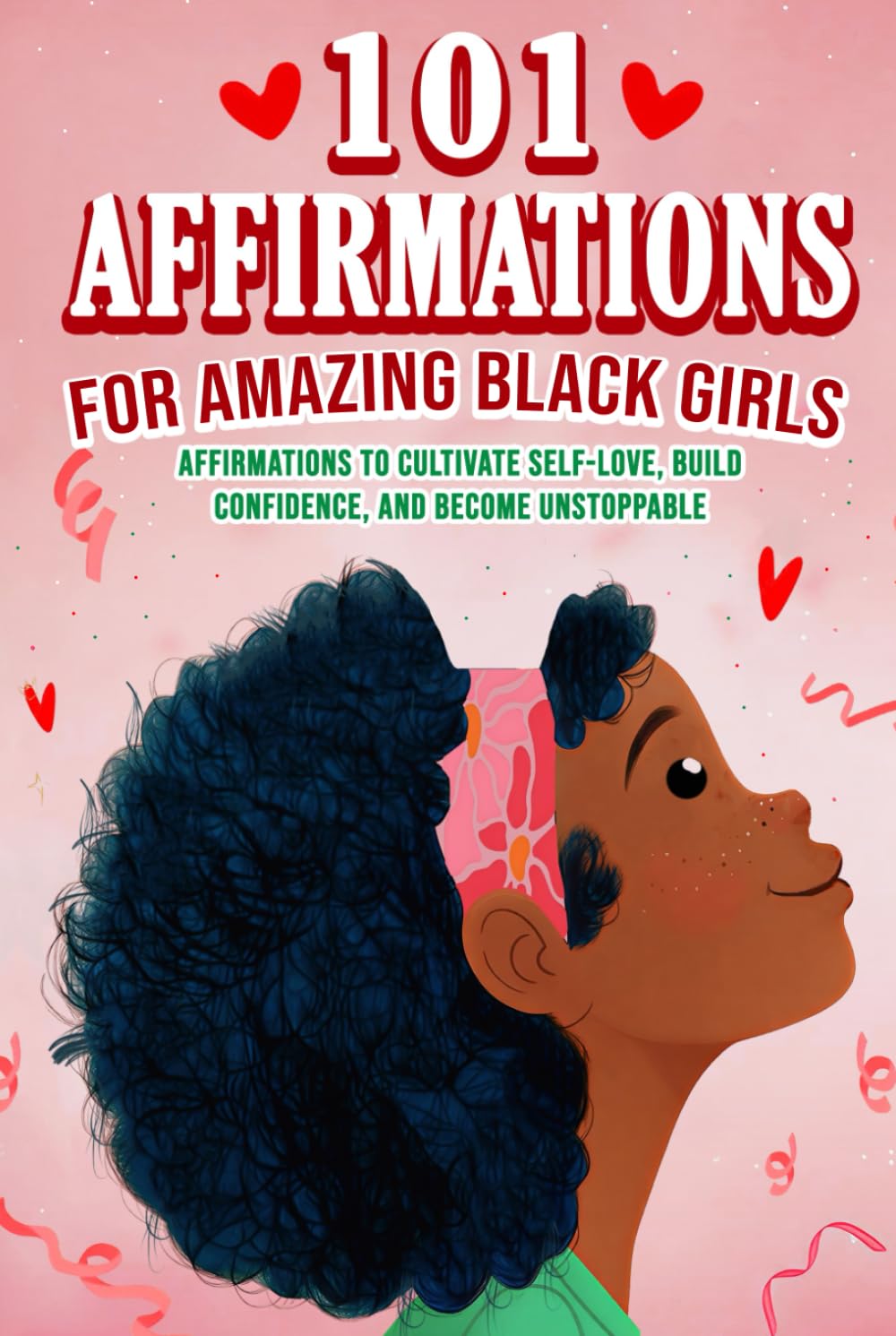 101 Affirmations for Amazing Black Girls Affirmations to Cultivate Self-Love, Feel Confident and Unstoppable, Build Resilience, and Create a Life You Truly Love