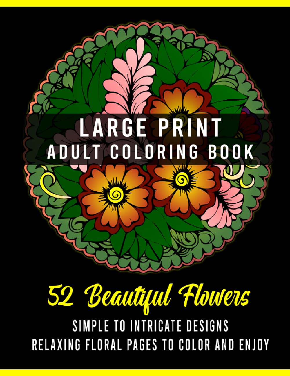 Large Print Adult Coloring Book: 52 Beautiful Flowers Simple to Intricate Designs | Relaxing Floral Pages to Color and Enjoy (Adult Coloring Books) (Flowers Coloring Books in Large Print)
