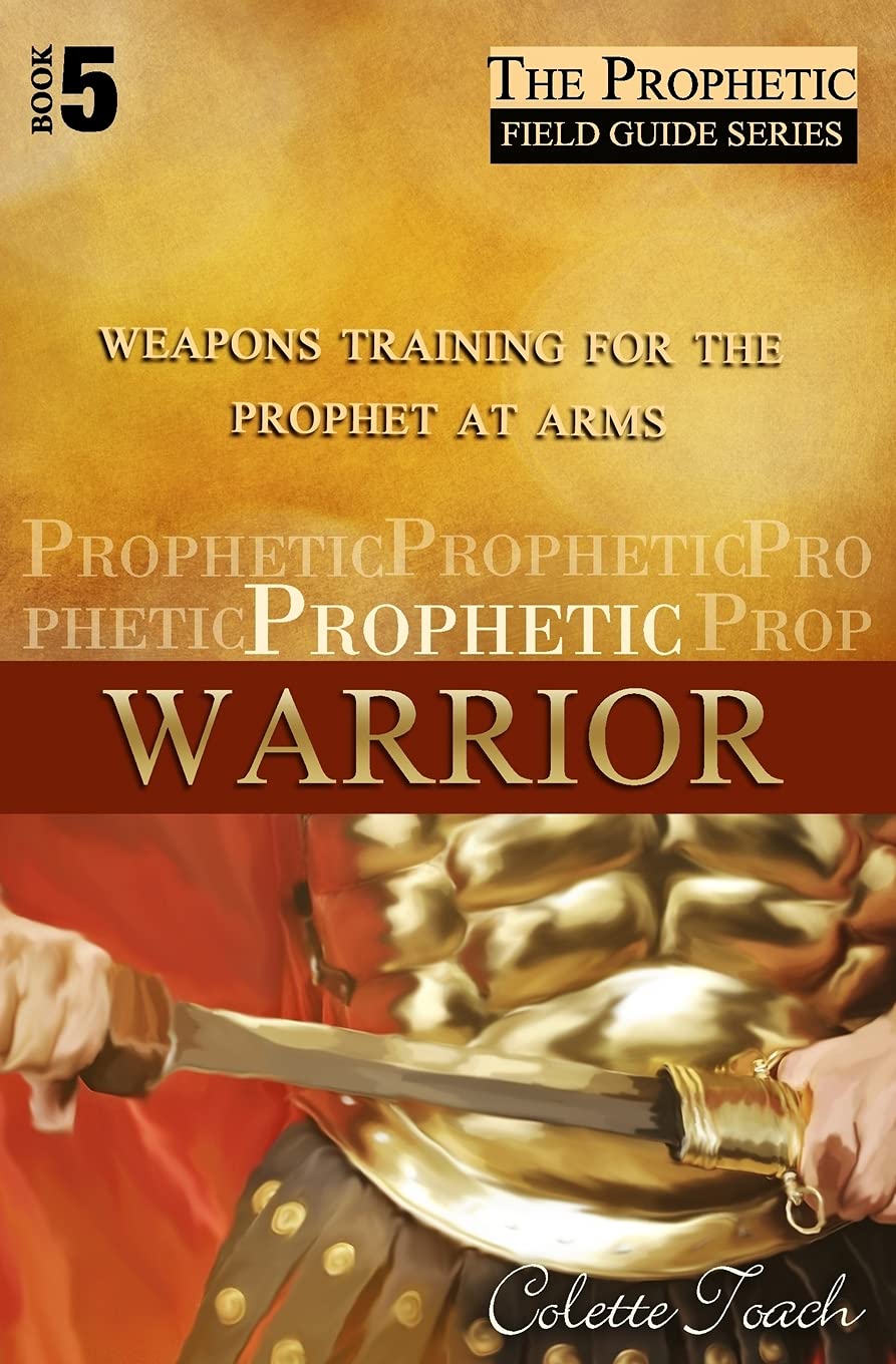 Prophetic Warrior: Weapons Training for the Prophet at Arms: Volume 5 (The Prophetic Field Guide Series)
