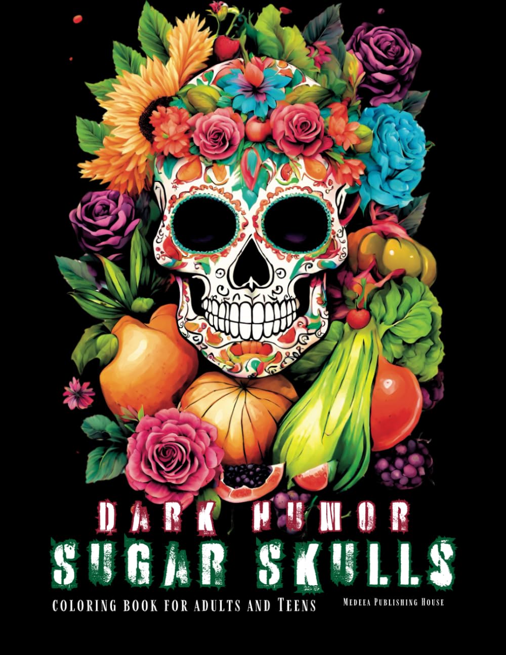 Dark Humor Sugar Sculls Coloring Book for Adult and Teens: Adult Coloring Book for Men Skulls, Light Humor in Images of Fruits, Vegetables, Flowers ... Relaxation on Day of the Dead of Colouring