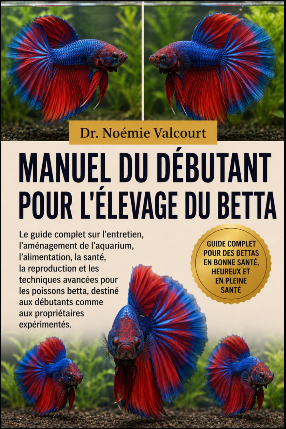 MANUEL DU DÉBUTANT POUR L'ÉLEVAGE DU BETTA: Le guide complet sur l'entretien, l'aménagement de l'aquarium, l'alimentation, la santé, la reproduction ... débutants comme aux propriétaires expérime