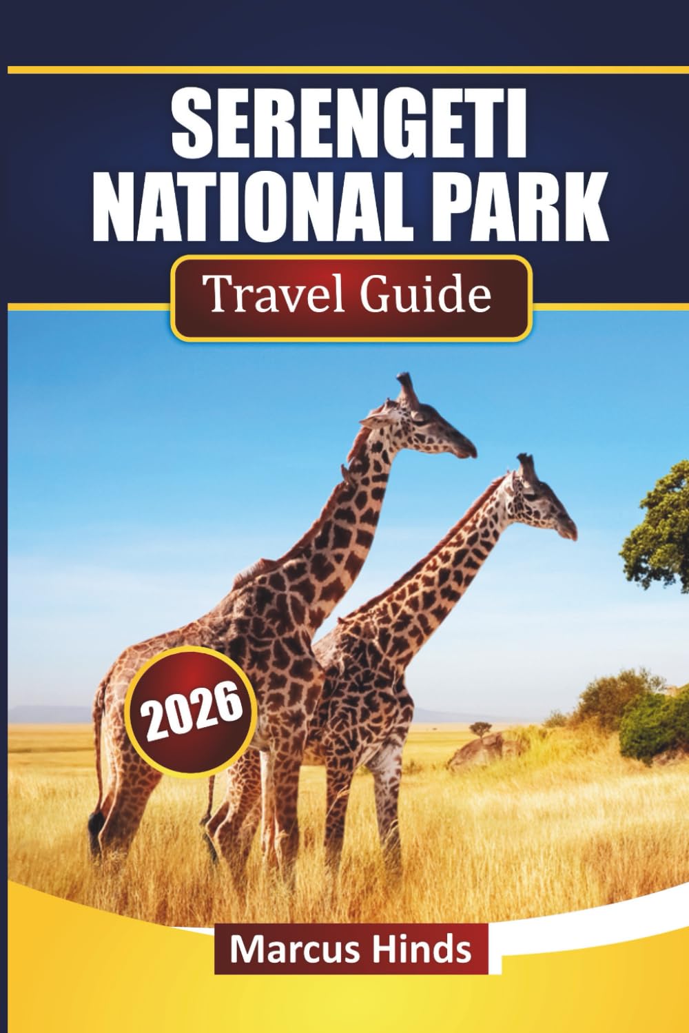 SERENGETI NATIONAL PARK TRAVEL GUIDE 2026: Discover Safari Adventures, Wildlife Viewing, Migration Tours, and Trip Planning Tips for Your Tanzania Adventure