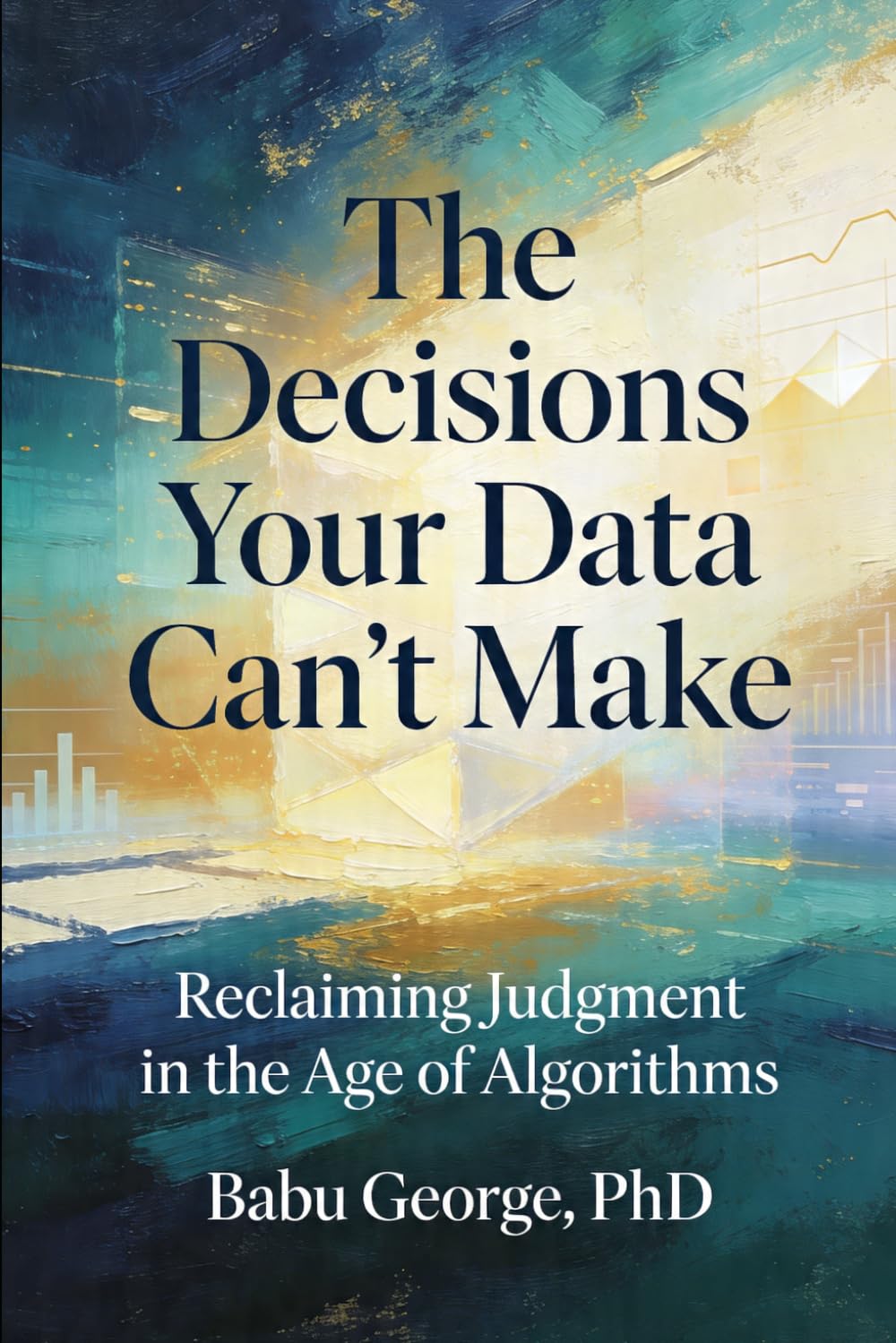 The Decisions Your Data Can't Make: Reclaiming Judgment in the Age of Algorithms