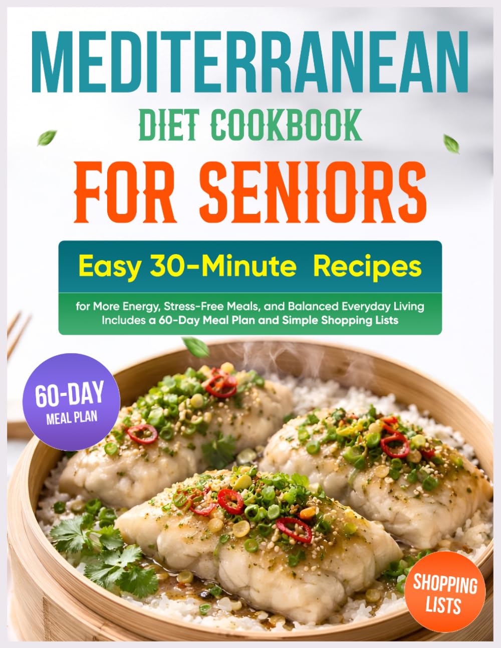 Mediterranean Diet Cookbook for Seniors: Easy 30-Minute Recipes for More Energy, Stress-Free Meals, and Balanced Everyday Living | Includes a 60-Day Meal Plan and Simple Shopping Lists