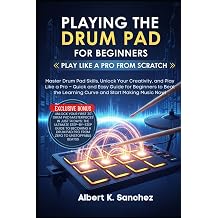 PLAYING THE DRUM PAD FOR BEGINNERS PLAY LIKE A PRO FROM SCRATCH Master Drum Pad Skills, Unlock Your Creativity, and Play Like a Pro Quick and Easy ... Learning Curve and Start Making Music Now!