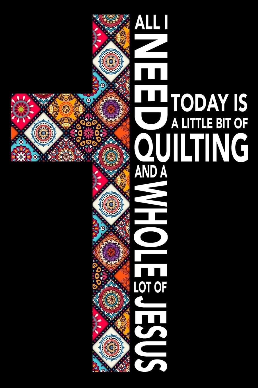 All I need today is a little bit of Quilting and a whole lot of Jesus: Cute Quilters Notebook: 120 Pages 6" x 9" Blank Lined Journal, Notebook or ... Soft Cover, Matte Finish, Makes A Great Gift