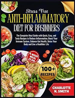 Stress-Free Anti-Inflammatory Diet for Beginners: The Complete Meal Guide with Quick, Easy, and Tasty Recipes to Reduce Inflammation, Boost Your Immune System and Live a Healthier