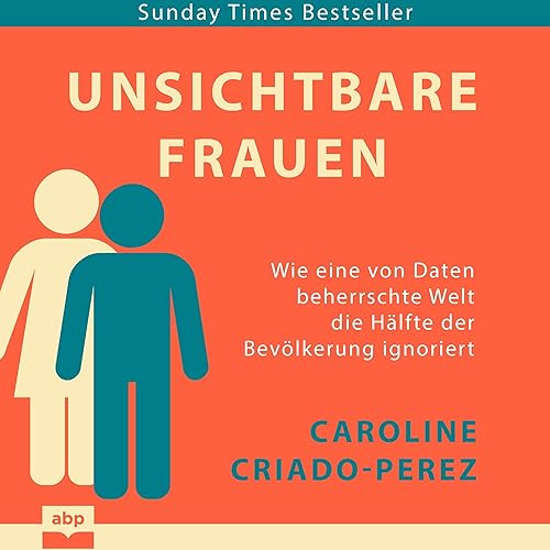 Unsichtbare Frauen: Wie eine von Daten beherrschte Welt die Hälfte der Bevölkerung ignoriert