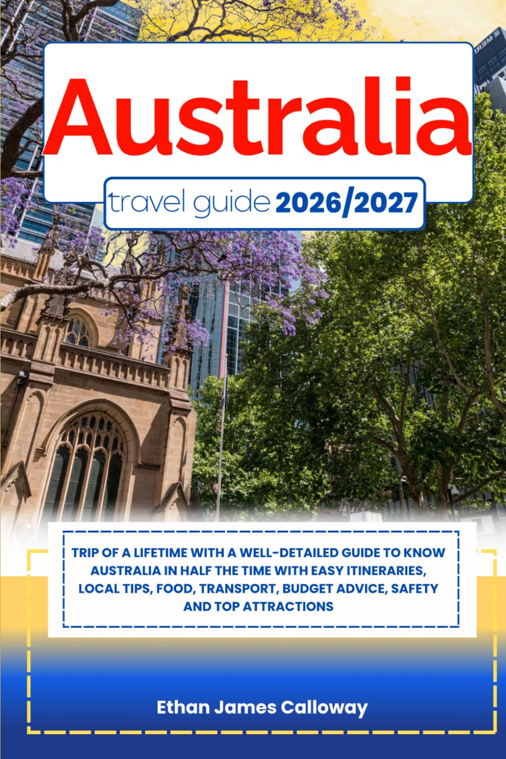 AUSTRALIA TRAVEL GUIDE 2026/2027: Trip of a lifetime with a well-Detailed Guide to Know AUSTRALIA in Half the Time with Easy Itineraries, Local Tips, ... Budget Advice, Safety and Top Attractions