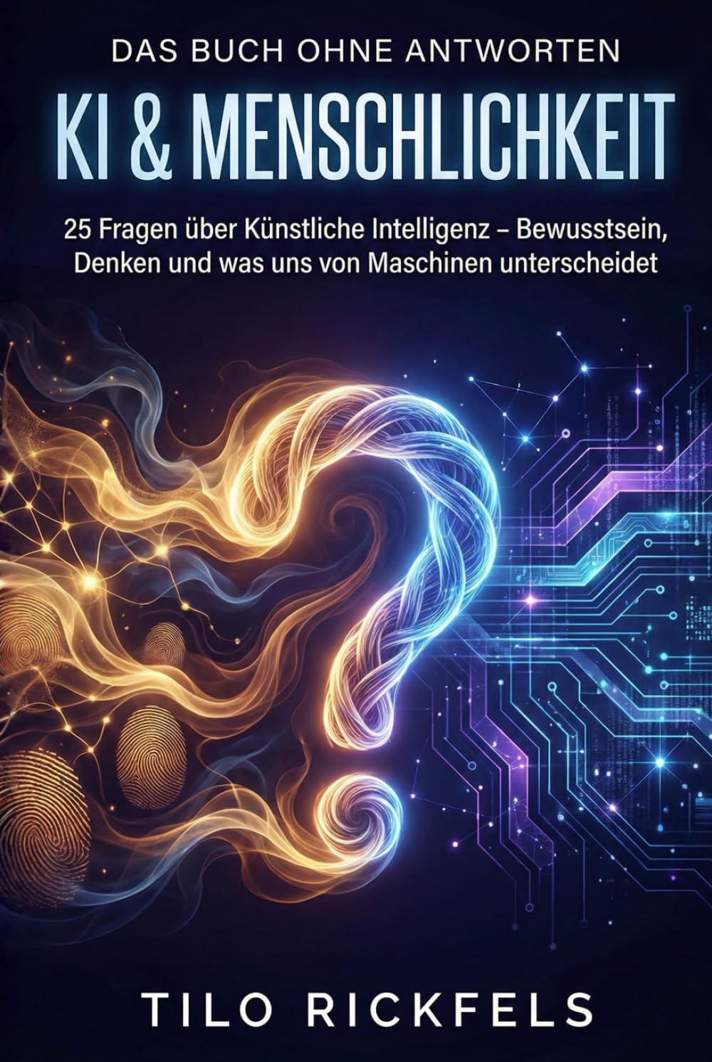 Das Buch ohne Antworten - KI & Menschlichkeit: 25 Fragen über Künstliche Intelligenz – Bewusstsein, Denken und was uns von Maschinen unterscheidet ... für die wichtigen Fragen des Lebens)