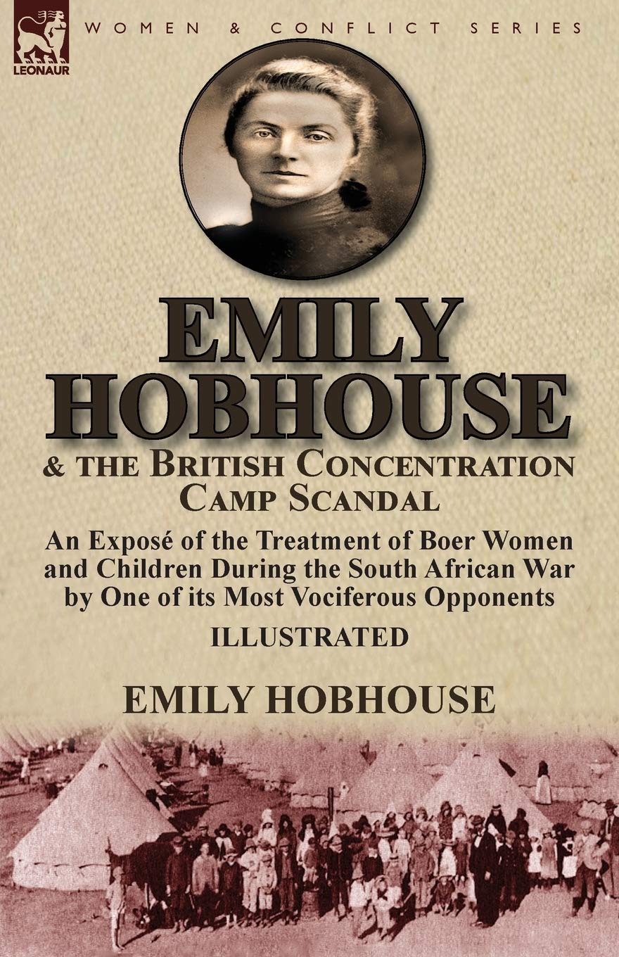 Emily Hobhouse and the British Concentration Camp Scandal: an Exposé of the Treatment of Boer Women and Children During the South African War by One of its Most Vociferous Opponents