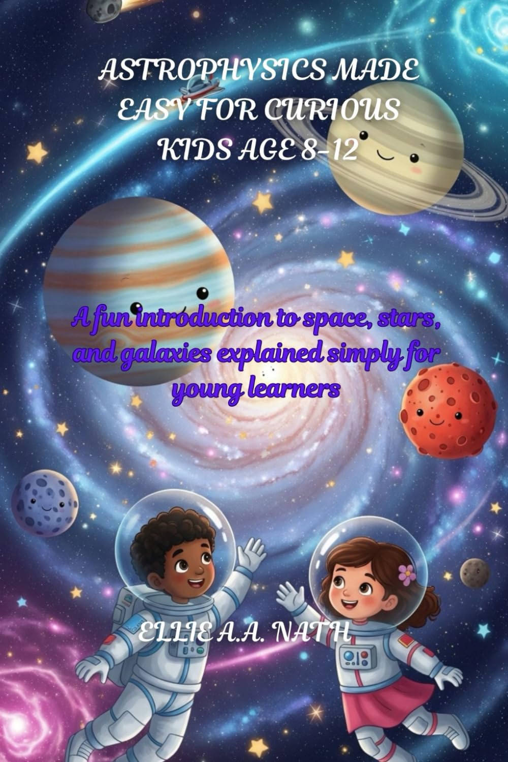ASTROPHYSICS MADE EASY FOR CURIOUS KIDS AGE 8-12: A fun introduction to space, stars, and galaxies explained simply for young learners