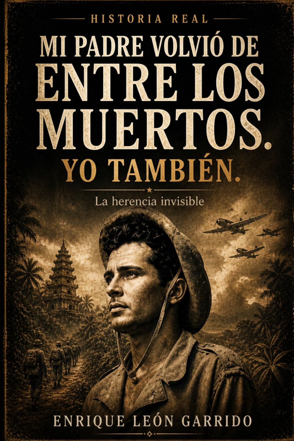 MI PADRE VOLVIO DE ENTRE LOS MUERTOS, YO TAMBIÉN: La herencia invisible: una historia de supervivencia entre Indochina, África y Chile.