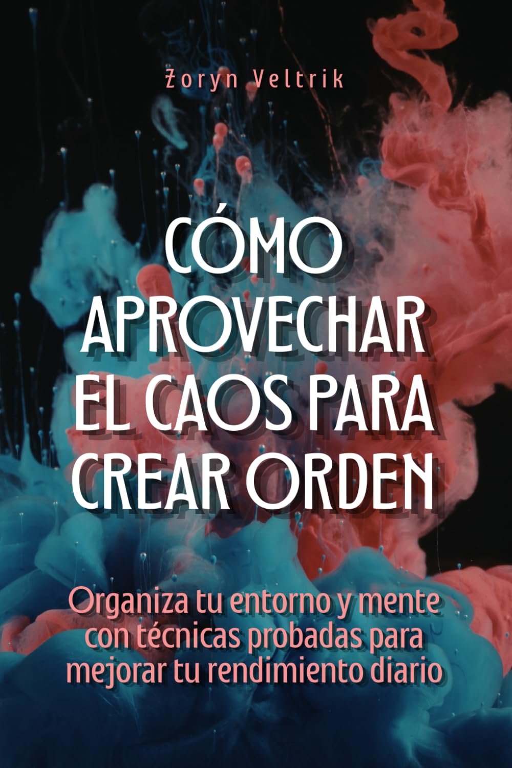 Cómo aprovechar el caos para crear orden: Organiza tu entorno y mente con técnicas probadas para mejorar tu rendimiento diario