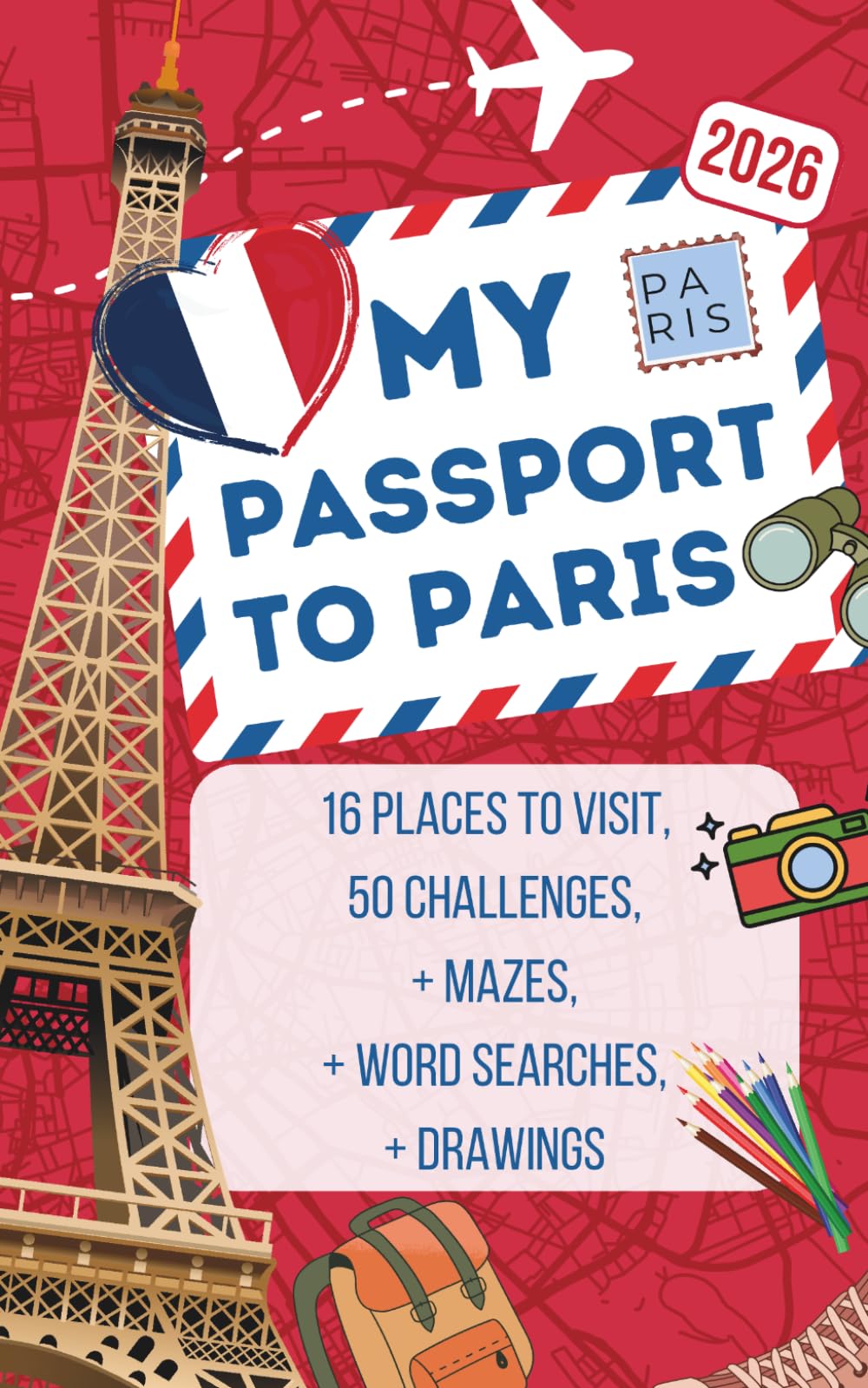 My Passport to Paris – A Paris Guide for Kids Aged 6 to 12: 16 places to Visit, 50 fun missons to complete during your trip: Discover Paris - Travel Activity book for kids and families