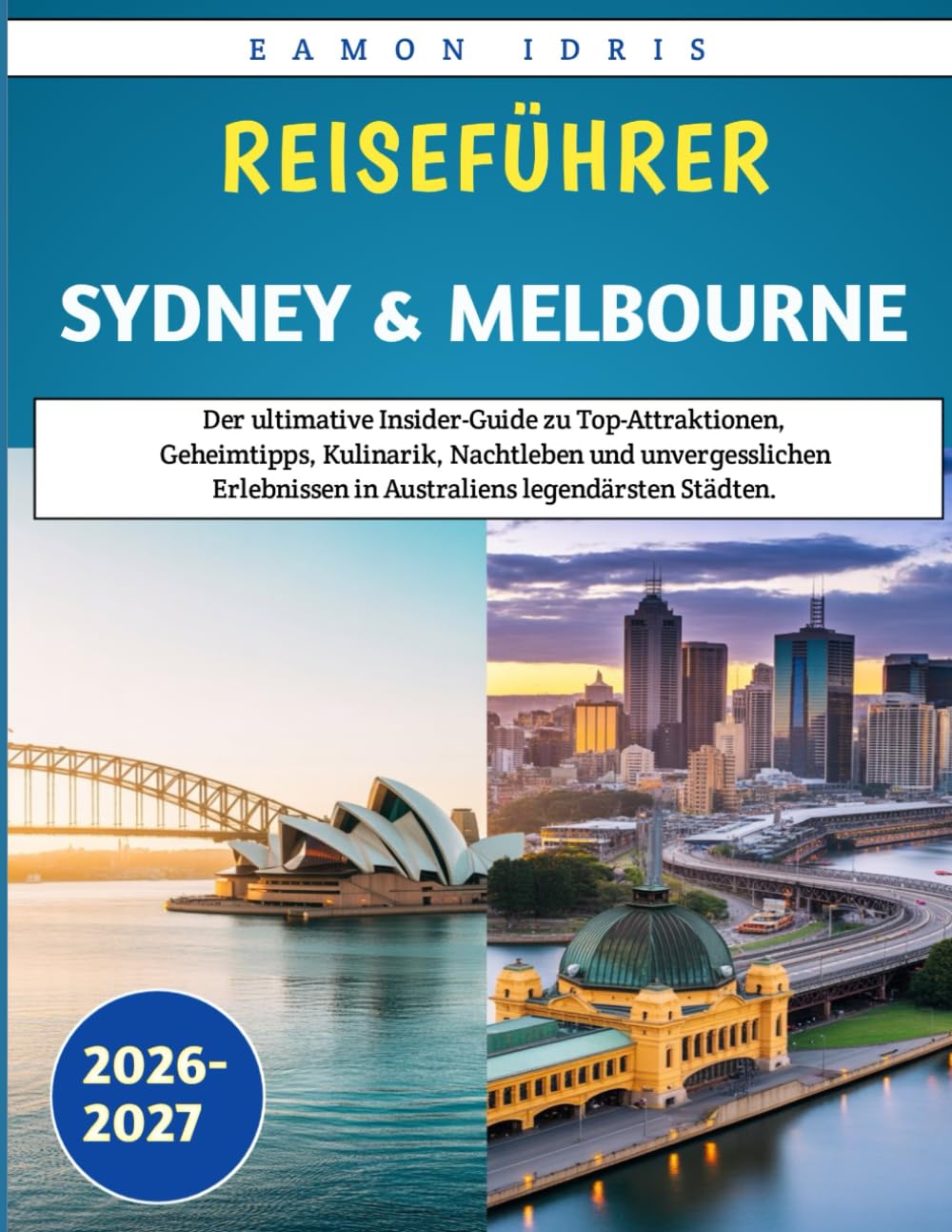Reiseführer Sydney & Melbourne 2026-2027: Der ultimative Insider-Guide zu Top-Attraktionen, Geheimtipps, Kulinarik, Nachtleben und unvergesslichen Erlebnissen in Australiens legendärsten Städten.