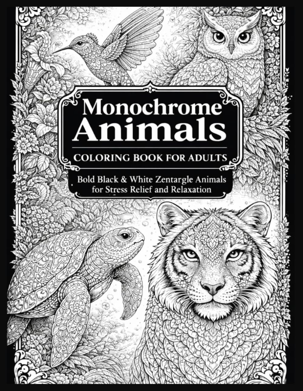 Title: Monochrome Animals Coloring Book for Adults: Bold Black & White Zentangle Animals for Stress Relief and Relaxation